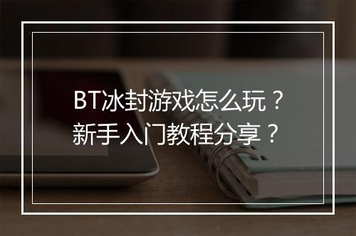 BT冰封游戏怎么玩？新手入门教程分享？