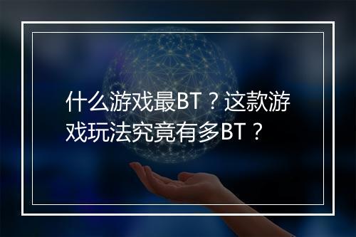 什么游戏最BT?这款游戏玩法究竟有多BT?