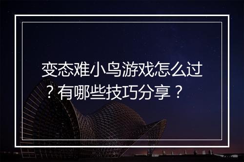 变态难小鸟游戏怎么过？有哪些技巧分享？