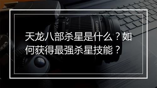 天龙八部杀星是什么？如何获得最强杀星技能？