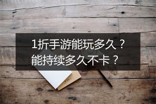 1折手游能玩多久？能持续多久不卡？