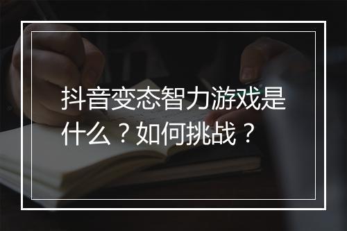 抖音变态智力游戏是什么？如何挑战？