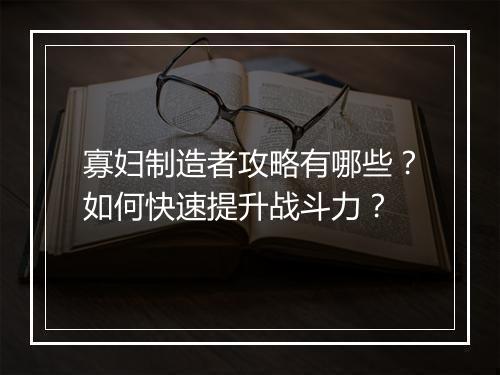 寡妇制造者攻略有哪些?如何快速提升战斗力?