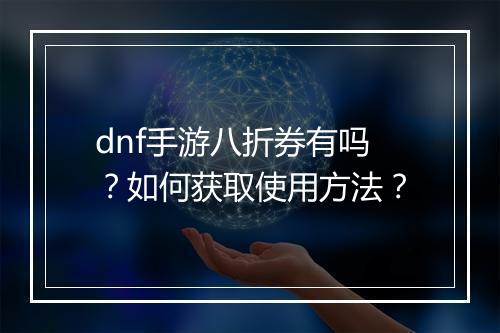 dnf手游八折券有吗?如何获取使用方法?