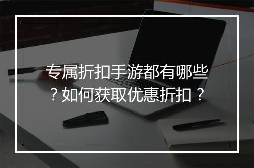 专属折扣手游都有哪些？如何获取优惠折扣？