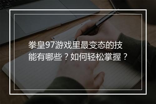 拳皇97游戏里最变态的技能有哪些？如何轻松掌握？