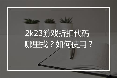 2k23游戏折扣代码哪里找?如何使用?