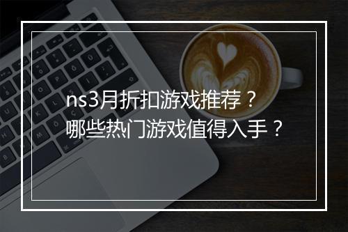 ns3月折扣游戏推荐？哪些热门游戏值得入手？