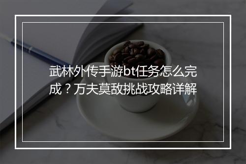 武林外传手游bt任务怎么完成?万夫莫敌挑战攻略详解