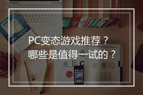 PC变态游戏推荐？哪些是值得一试的？