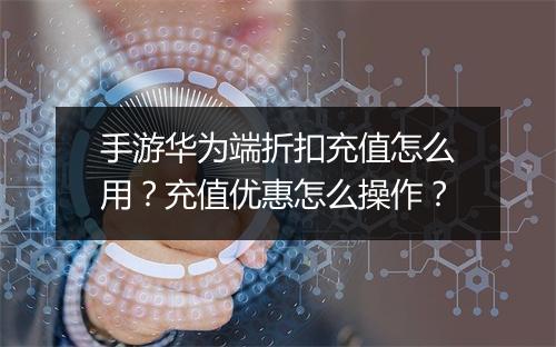 手游华为端折扣充值怎么用?充值优惠怎么操作?