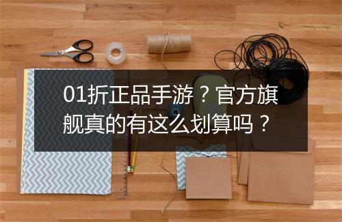 01折正品手游？官方旗舰真的有这么划算吗？