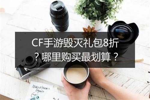 CF手游毁灭礼包8折?哪里购买最划算?