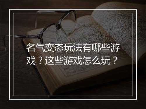 名气变态玩法有哪些游戏？这些游戏怎么玩？