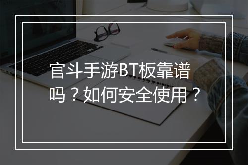官斗手游BT板靠谱吗？如何安全使用？