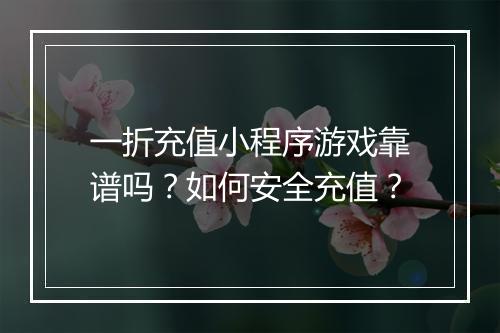 一折充值小程序游戏靠谱吗?如何安全充值?