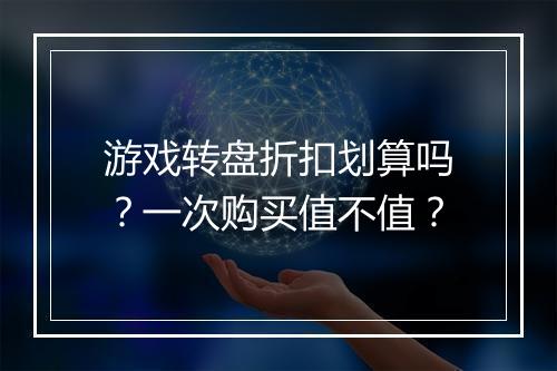 游戏转盘折扣划算吗?一次购买值不值?