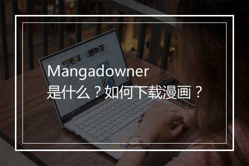 Mangadowner是什么?如何下载漫画?
