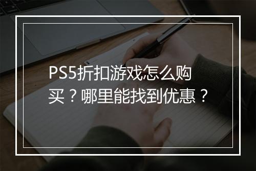 PS5折扣游戏怎么购买？哪里能找到优惠？