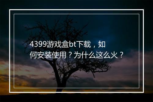 4399游戏盒bt下载,如何安装使用?为什么这么火?