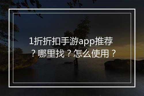 1折折扣手游app推荐？哪里找？怎么使用？