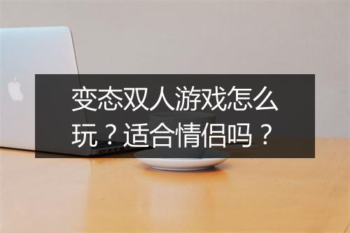 变态双人游戏怎么玩?适合情侣吗?