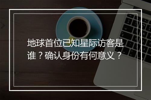地球首位已知星际访客是谁?确认身份有何意义?