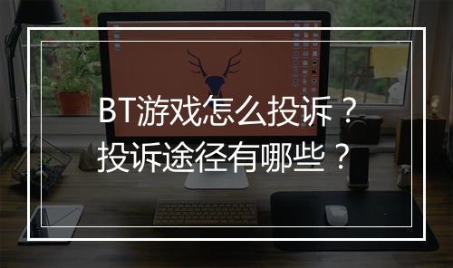 BT游戏怎么投诉?投诉途径有哪些?