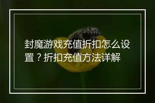 封魔游戏充值折扣怎么设置？折扣充值方法详解