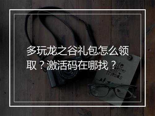 多玩龙之谷礼包怎么领取?激活码在哪找?