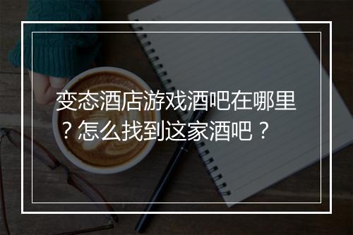 变态酒店游戏酒吧在哪里?怎么找到这家酒吧?