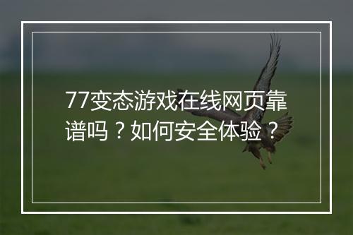 77变态游戏在线网页靠谱吗？如何安全体验？