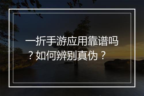 一折手游应用靠谱吗？如何辨别真伪？