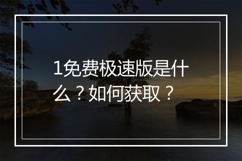 1免费极速版是什么?如何获取?