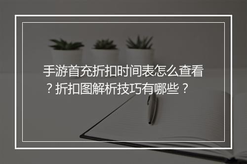 手游首充折扣时间表怎么查看?折扣图解析技巧有哪些?