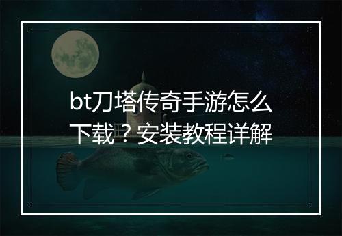bt刀塔传奇手游怎么下载？安装教程详解