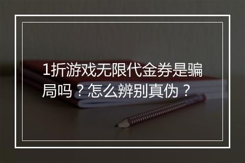 1折游戏无限代金券是骗局吗？怎么辨别真伪？
