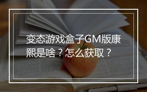 变态游戏盒子GM版康熙是啥?怎么获取?