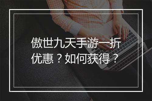 傲世九天手游一折优惠?如何获得?