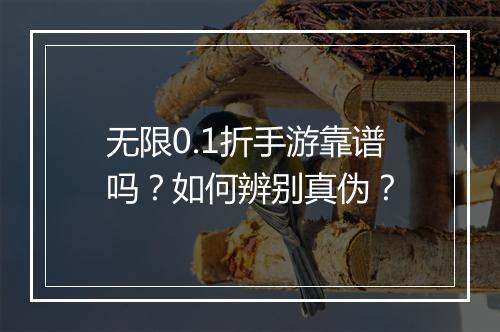 无限0.1折手游靠谱吗？如何辨别真伪？