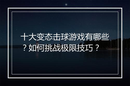 十大变态击球游戏有哪些?如何挑战极限技巧?