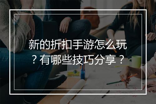 新的折扣手游怎么玩？有哪些技巧分享？