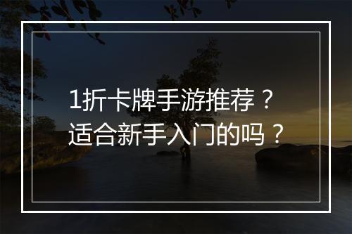 1折卡牌手游推荐？适合新手入门的吗？