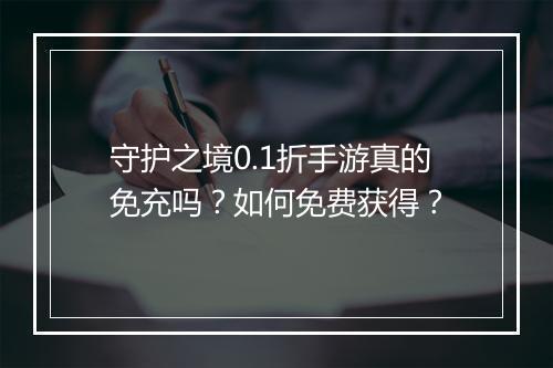 守护之境0.1折手游真的免充吗？如何免费获得？