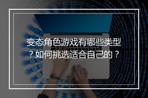 变态角色游戏有哪些类型?如何挑选适合自己的?