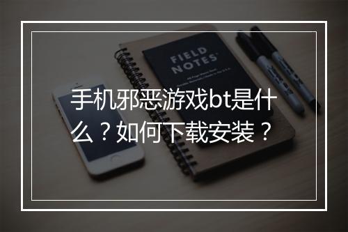 手机邪恶游戏bt是什么?如何下载安装?