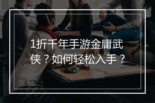 1折千年手游金庸武侠?如何轻松入手?