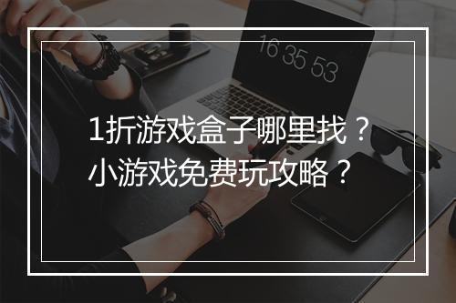 1折游戏盒子哪里找？小游戏免费玩攻略？