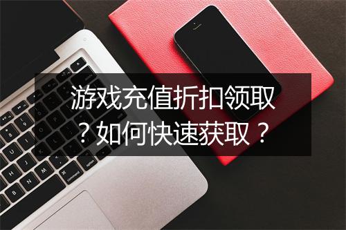游戏充值折扣领取？如何快速获取？