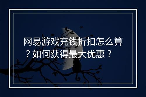 网易游戏充钱折扣怎么算？如何获得最大优惠？